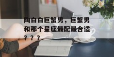 陶白白巨蟹男，巨蟹男和那个星座最配最合适？？？