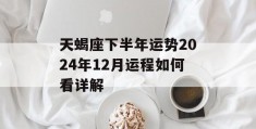 天蝎座下半年运势2024年12月运程如何看详解