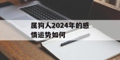 属狗人2024年的感情运势如何