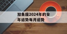 双鱼座2024年的全年运势每月运势