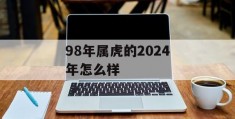 98年属虎的2024年怎么样