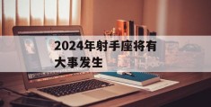 2024年射手座将有大事发生