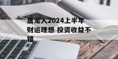 属龙人2024上半年财运理想 投资收益不错