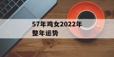 57年鸡女2022年整年运势