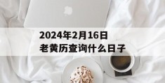 2024年2月16日老黄历查询什么日子