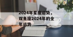 2024年星座运势，双鱼座2024年的全年运势