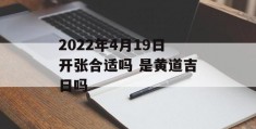 2022年4月19日开张合适吗 是黄道吉日吗