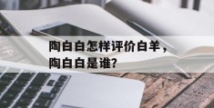 陶白白怎样评价白羊，陶白白是谁？