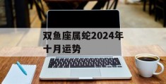 双鱼座属蛇2024年十月运势