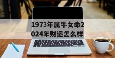 1973年属牛女命2024年财运怎么样