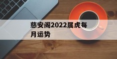 慈安阁2022属虎每月运势