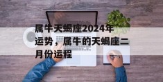 属牛天蝎座2024年运势，属牛的天蝎座二月份运程