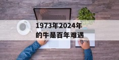 1973年2024年的牛是百年难遇