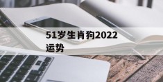 51岁生肖狗2022运势