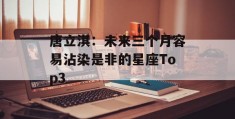 唐立淇：未来三个月容易沾染是非的星座Top3