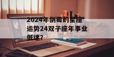 2024年倒霉的星座运势24双子座年事业低迷？