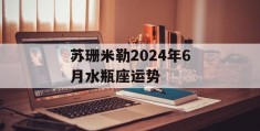 苏珊米勒2024年6月水瓶座运势