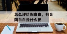 怎么评价陶白白，抖音陶白白是什么梗