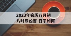 2023年农历八月初八时辰凶吉 日子如何