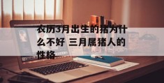 农历3月出生的猪为什么不好 三月属猪人的性格