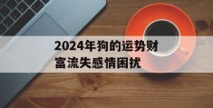 2024年狗的运势财富流失感情困扰