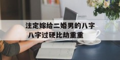 注定嫁给二婚男的八字 八字过硬比劫重重