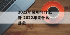 2022年癸卯年什么卦 2022年走什么卦象