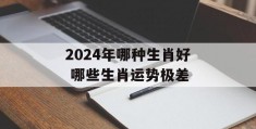 2024年哪种生肖好 哪些生肖运势极差