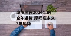 摩羯座在2024年的全年运势 摩羯座未来3年运势