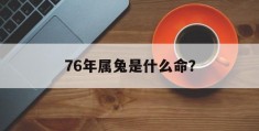 76年属兔是什么命？