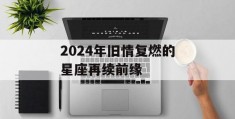 2024年旧情复燃的星座再续前缘