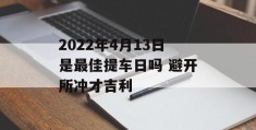 2022年4月13日是最佳提车日吗 避开所冲才吉利