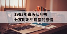 1983年农历七月初七亥时出生属猪的感情