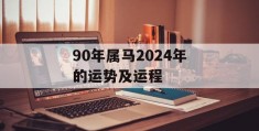 90年属马2024年的运势及运程