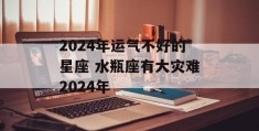 2024年运气不好的星座 水瓶座有大灾难2024年