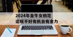 2024年金牛女桃花运旺不好有机会有余力