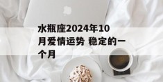 水瓶座2024年10月爱情运势 稳定的一个月