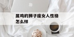 属鸡的狮子座女人性格怎么样