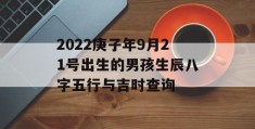 2022庚子年9月21号出生的男孩生辰八字五行与吉时查询