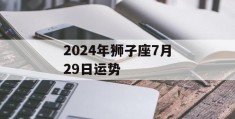 2024年狮子座7月29日运势