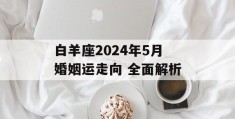 白羊座2024年5月婚姻运走向 全面解析