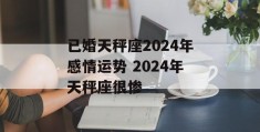 已婚天秤座2024年感情运势 2024年天秤座很惨