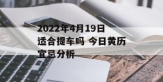 2022年4月19日适合提车吗 今日黄历宜忌分析