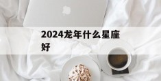 2024龙年什么星座好