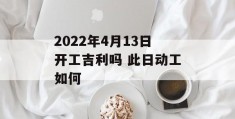 2022年4月13日开工吉利吗 此日动工如何