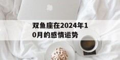 双鱼座在2024年10月的感情运势