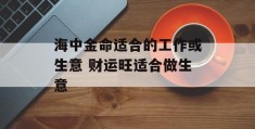 海中金命适合的工作或生意 财运旺适合做生意