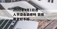 2022年4月1日愚人节适合装修吗 装修居室好不好