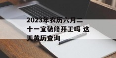 2023年农历六月二十一宜装修开工吗 这天黄历查询