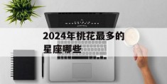 2024年桃花最多的星座哪些